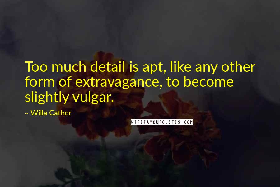 Willa Cather Quotes: Too much detail is apt, like any other form of extravagance, to become slightly vulgar.