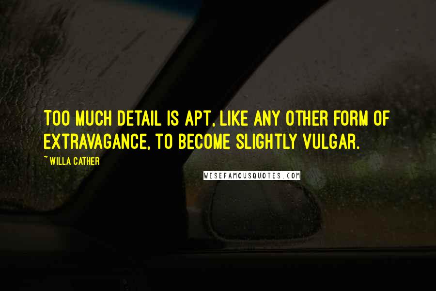 Willa Cather Quotes: Too much detail is apt, like any other form of extravagance, to become slightly vulgar.