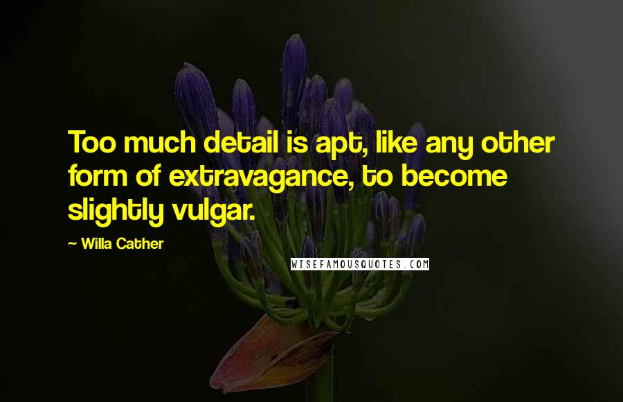 Willa Cather Quotes: Too much detail is apt, like any other form of extravagance, to become slightly vulgar.