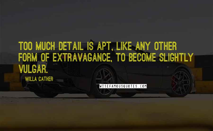 Willa Cather Quotes: Too much detail is apt, like any other form of extravagance, to become slightly vulgar.