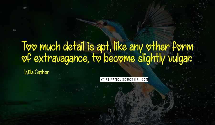 Willa Cather Quotes: Too much detail is apt, like any other form of extravagance, to become slightly vulgar.