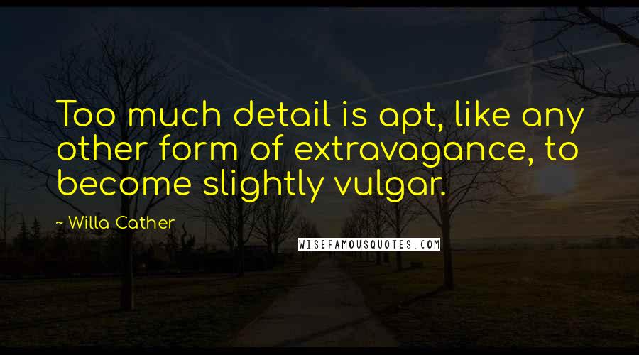 Willa Cather Quotes: Too much detail is apt, like any other form of extravagance, to become slightly vulgar.