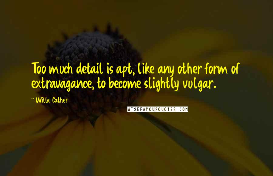Willa Cather Quotes: Too much detail is apt, like any other form of extravagance, to become slightly vulgar.