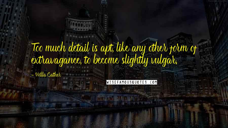 Willa Cather Quotes: Too much detail is apt, like any other form of extravagance, to become slightly vulgar.