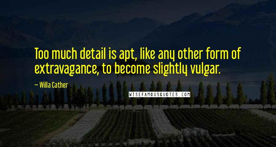 Willa Cather Quotes: Too much detail is apt, like any other form of extravagance, to become slightly vulgar.