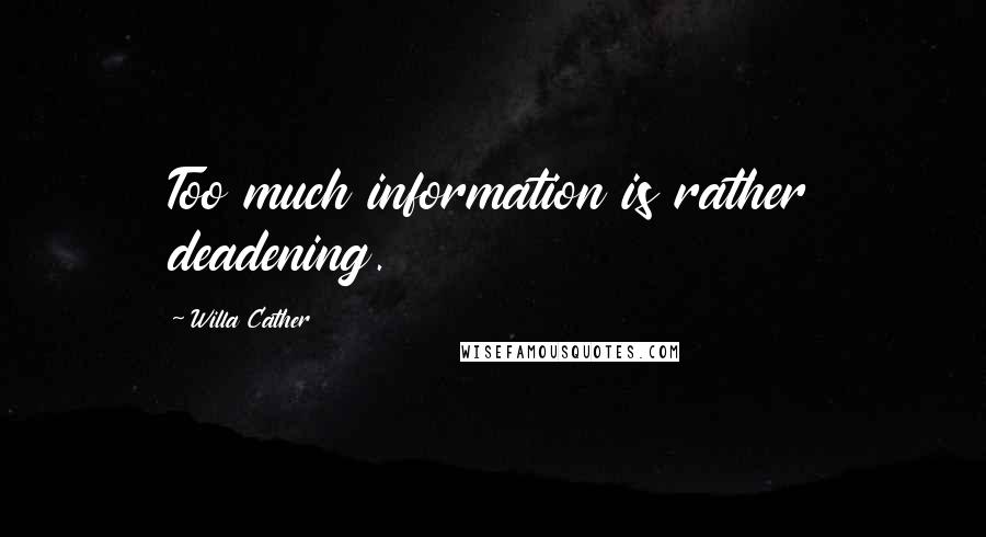 Willa Cather Quotes: Too much information is rather deadening.