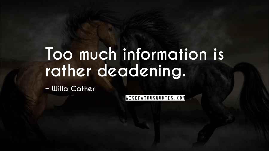 Willa Cather Quotes: Too much information is rather deadening.