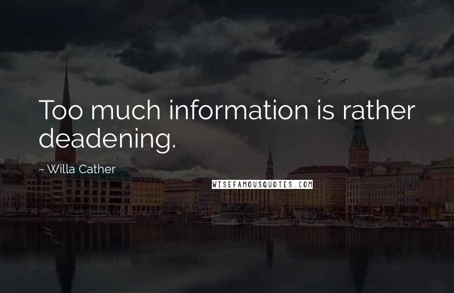 Willa Cather Quotes: Too much information is rather deadening.