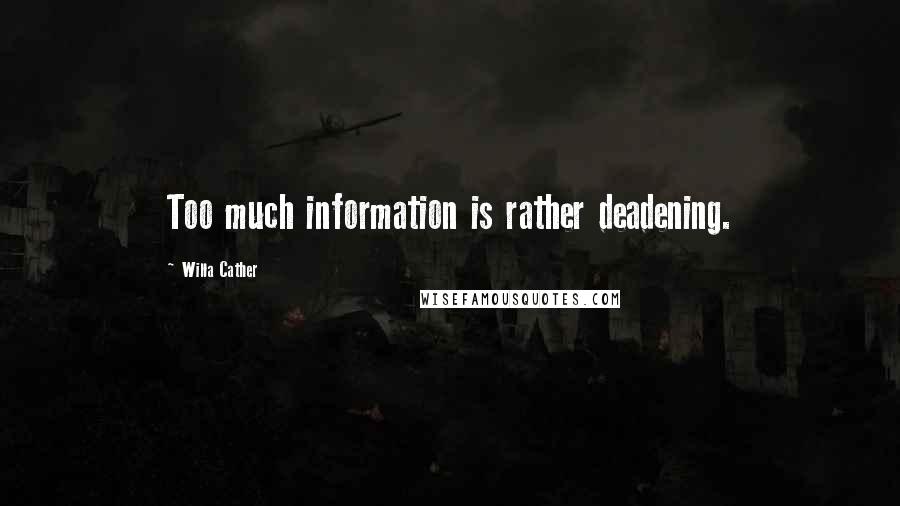 Willa Cather Quotes: Too much information is rather deadening.