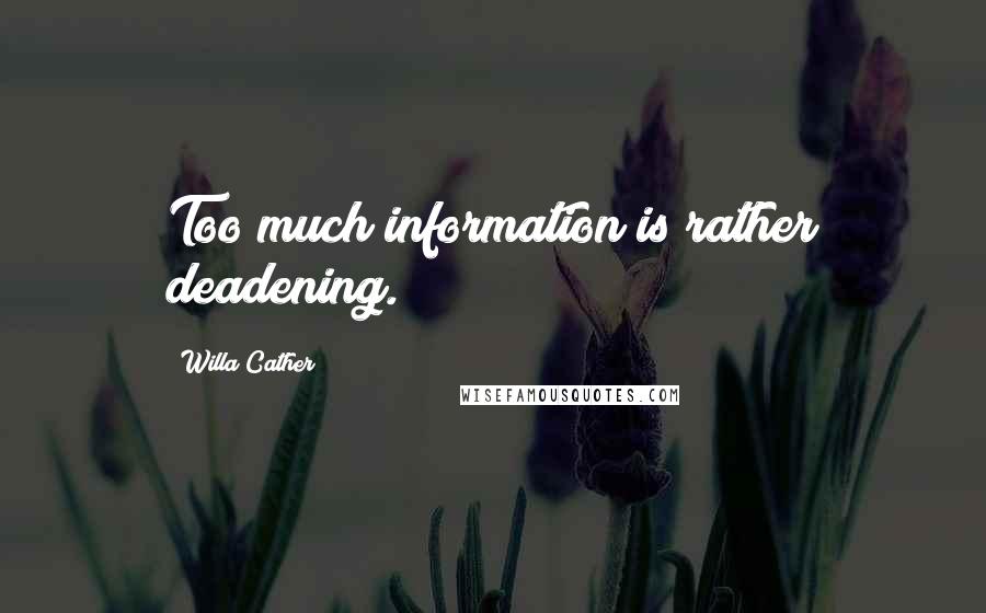 Willa Cather Quotes: Too much information is rather deadening.