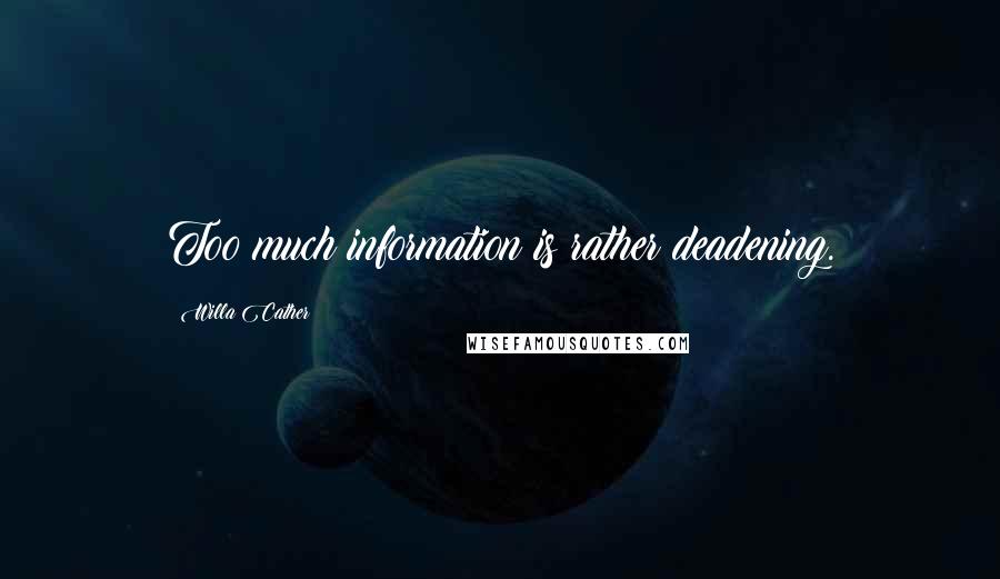 Willa Cather Quotes: Too much information is rather deadening.