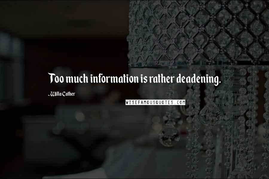 Willa Cather Quotes: Too much information is rather deadening.