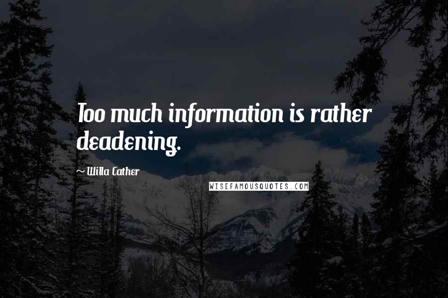 Willa Cather Quotes: Too much information is rather deadening.