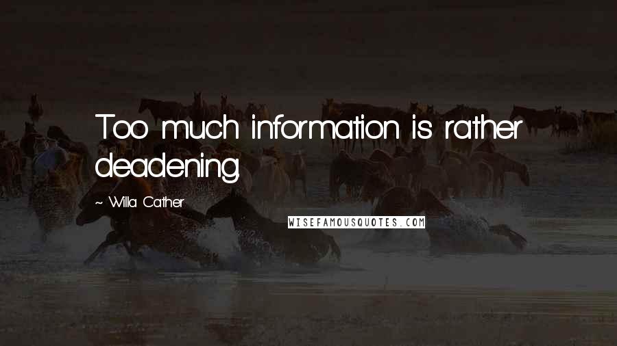 Willa Cather Quotes: Too much information is rather deadening.