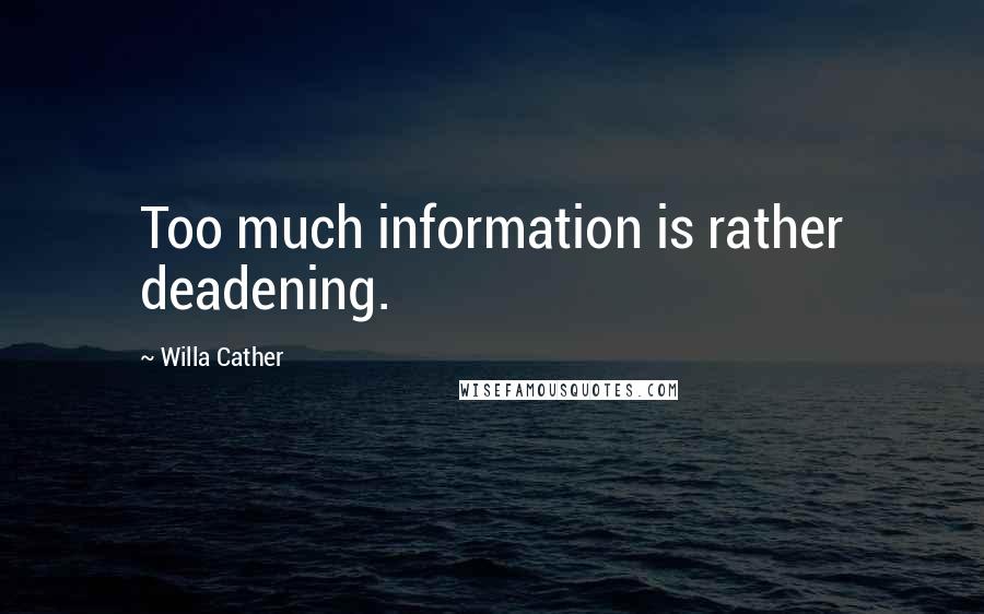 Willa Cather Quotes: Too much information is rather deadening.