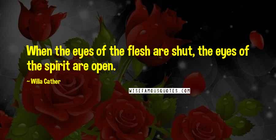 Willa Cather Quotes: When the eyes of the flesh are shut, the eyes of the spirit are open.