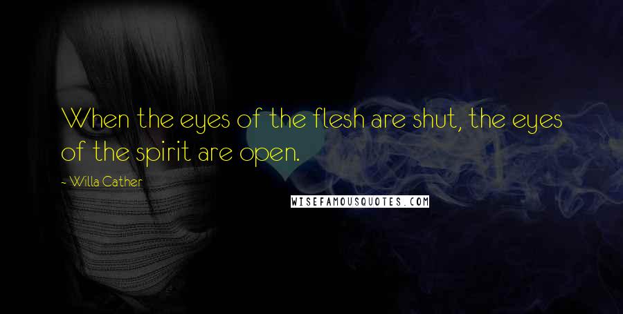 Willa Cather Quotes: When the eyes of the flesh are shut, the eyes of the spirit are open.