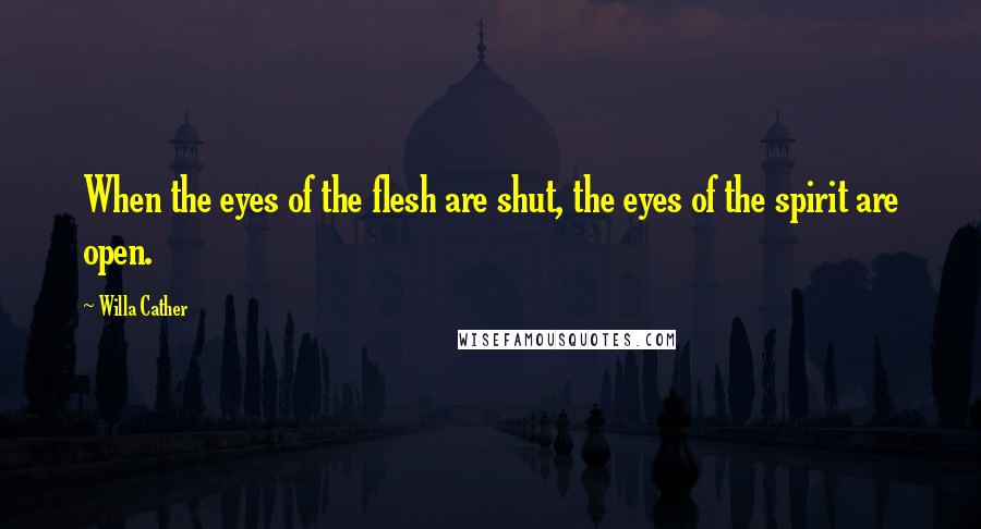 Willa Cather Quotes: When the eyes of the flesh are shut, the eyes of the spirit are open.