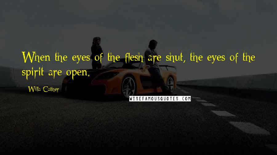 Willa Cather Quotes: When the eyes of the flesh are shut, the eyes of the spirit are open.
