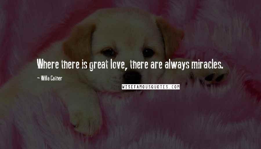 Willa Cather Quotes: Where there is great love, there are always miracles.