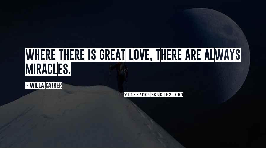 Willa Cather Quotes: Where there is great love, there are always miracles.