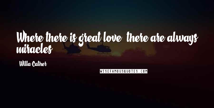 Willa Cather Quotes: Where there is great love, there are always miracles.