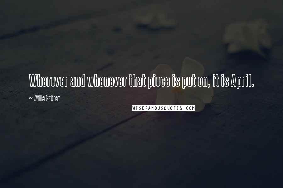 Willa Cather Quotes: Wherever and whenever that piece is put on, it is April.