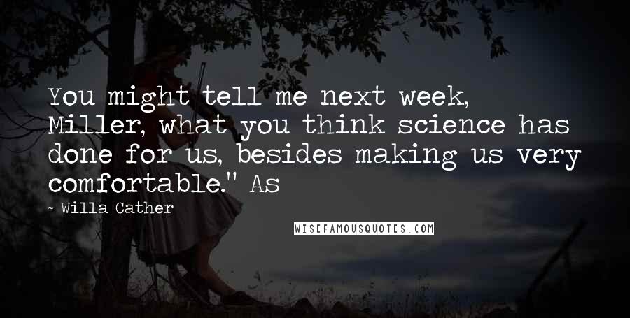 Willa Cather Quotes: You might tell me next week, Miller, what you think science has done for us, besides making us very comfortable." As