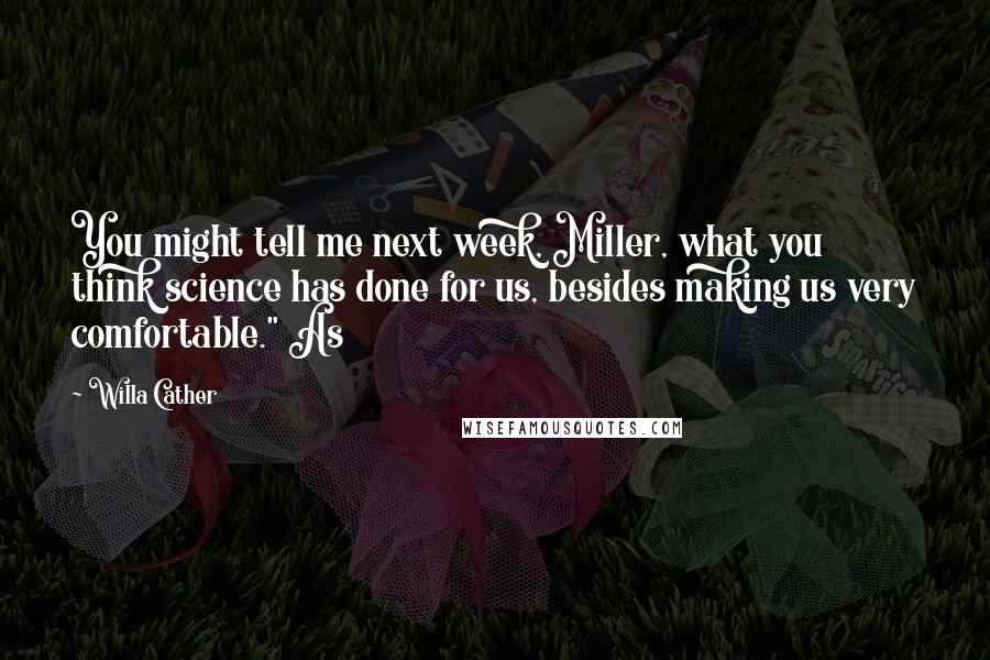 Willa Cather Quotes: You might tell me next week, Miller, what you think science has done for us, besides making us very comfortable." As