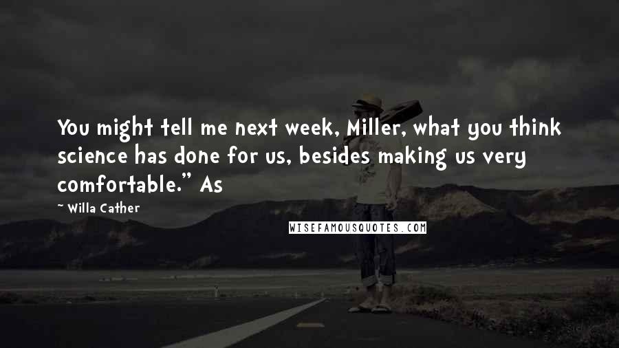 Willa Cather Quotes: You might tell me next week, Miller, what you think science has done for us, besides making us very comfortable." As