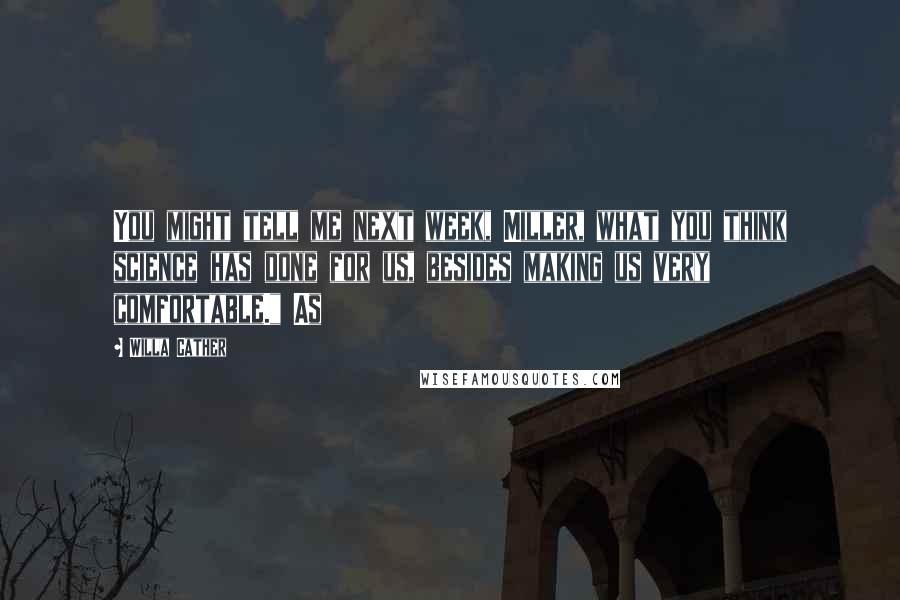 Willa Cather Quotes: You might tell me next week, Miller, what you think science has done for us, besides making us very comfortable." As