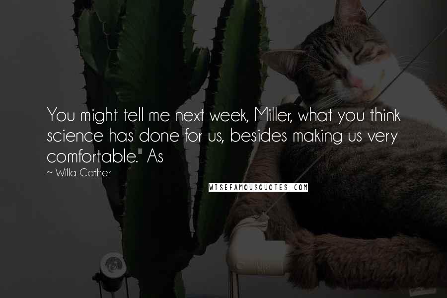 Willa Cather Quotes: You might tell me next week, Miller, what you think science has done for us, besides making us very comfortable." As