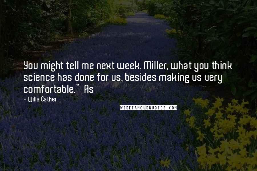 Willa Cather Quotes: You might tell me next week, Miller, what you think science has done for us, besides making us very comfortable." As