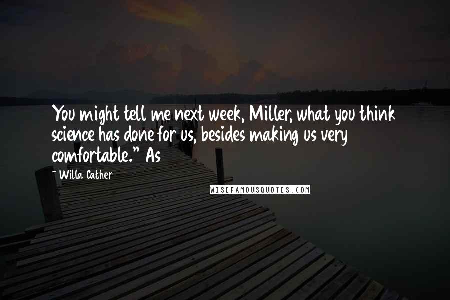 Willa Cather Quotes: You might tell me next week, Miller, what you think science has done for us, besides making us very comfortable." As