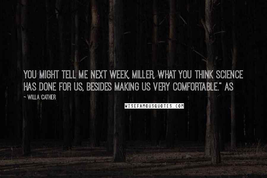 Willa Cather Quotes: You might tell me next week, Miller, what you think science has done for us, besides making us very comfortable." As