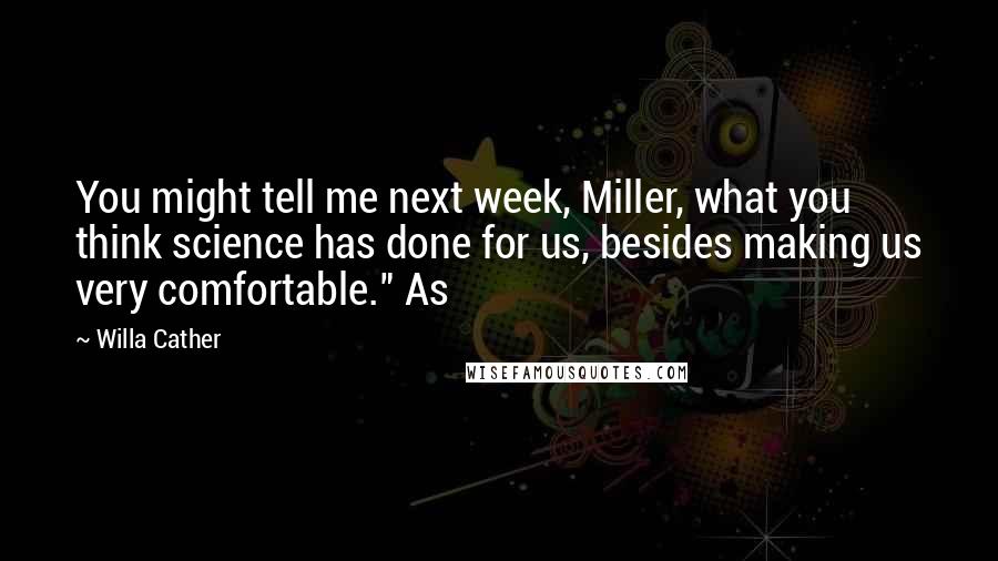 Willa Cather Quotes: You might tell me next week, Miller, what you think science has done for us, besides making us very comfortable." As