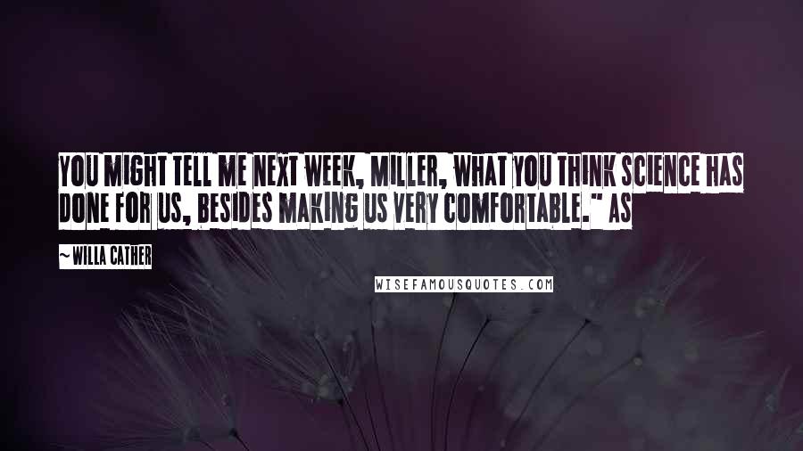 Willa Cather Quotes: You might tell me next week, Miller, what you think science has done for us, besides making us very comfortable." As