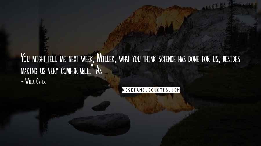 Willa Cather Quotes: You might tell me next week, Miller, what you think science has done for us, besides making us very comfortable." As