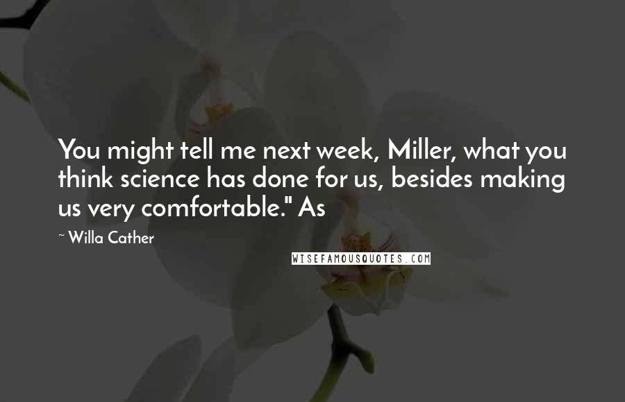 Willa Cather Quotes: You might tell me next week, Miller, what you think science has done for us, besides making us very comfortable." As