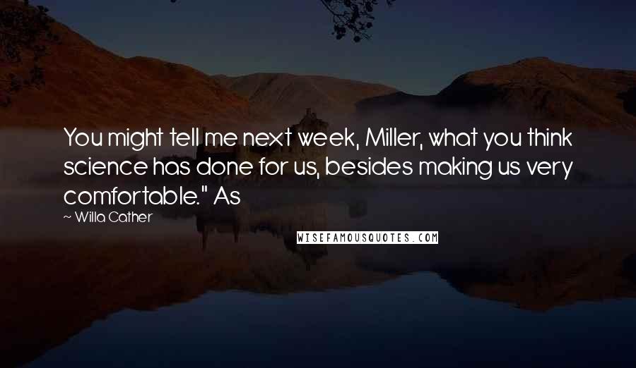 Willa Cather Quotes: You might tell me next week, Miller, what you think science has done for us, besides making us very comfortable." As