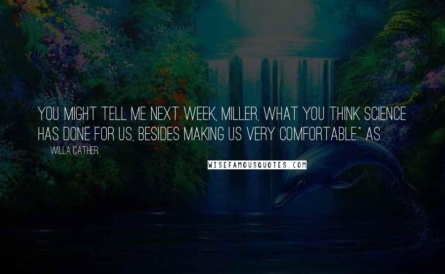 Willa Cather Quotes: You might tell me next week, Miller, what you think science has done for us, besides making us very comfortable." As