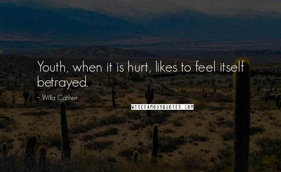 Willa Cather Quotes: Youth, when it is hurt, likes to feel itself betrayed.