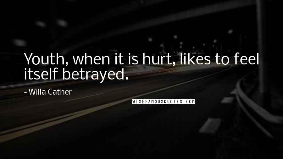 Willa Cather Quotes: Youth, when it is hurt, likes to feel itself betrayed.