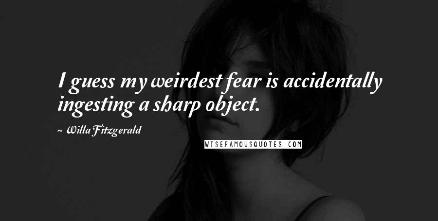 Willa Fitzgerald Quotes: I guess my weirdest fear is accidentally ingesting a sharp object.