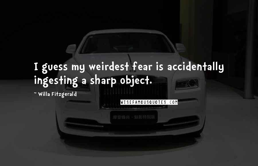 Willa Fitzgerald Quotes: I guess my weirdest fear is accidentally ingesting a sharp object.