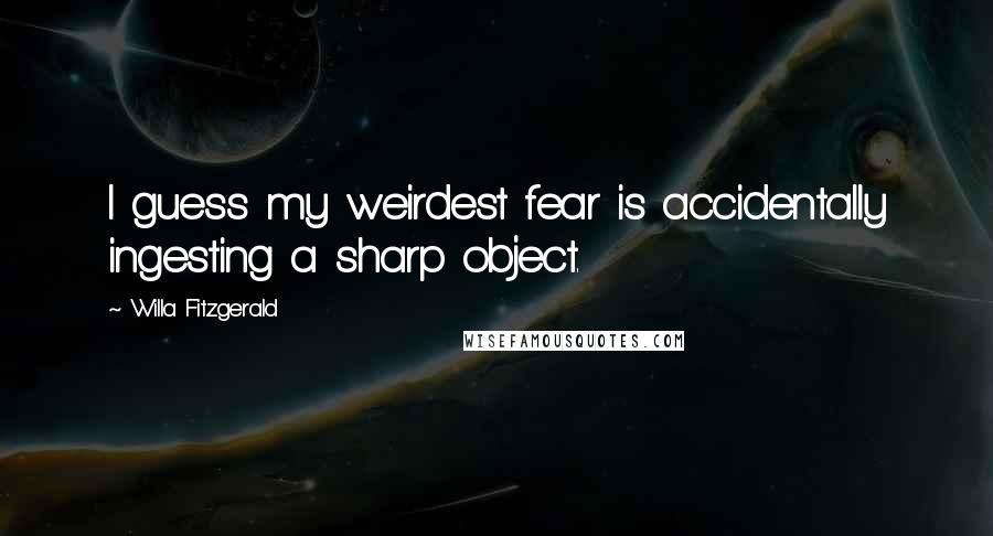 Willa Fitzgerald Quotes: I guess my weirdest fear is accidentally ingesting a sharp object.