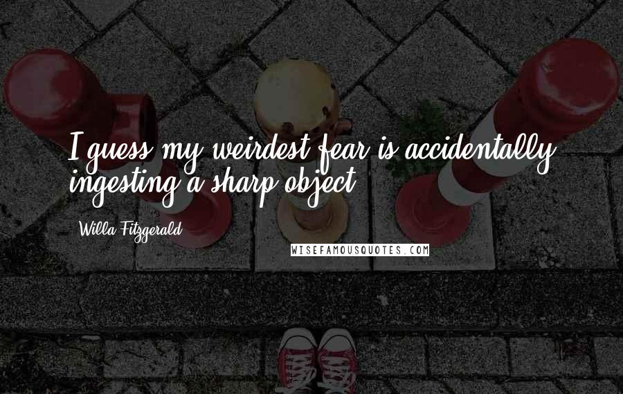Willa Fitzgerald Quotes: I guess my weirdest fear is accidentally ingesting a sharp object.