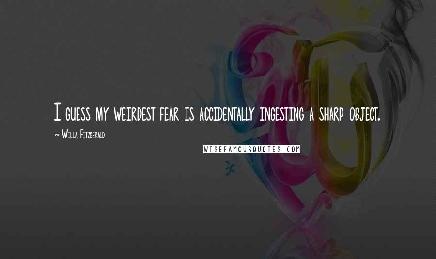 Willa Fitzgerald Quotes: I guess my weirdest fear is accidentally ingesting a sharp object.