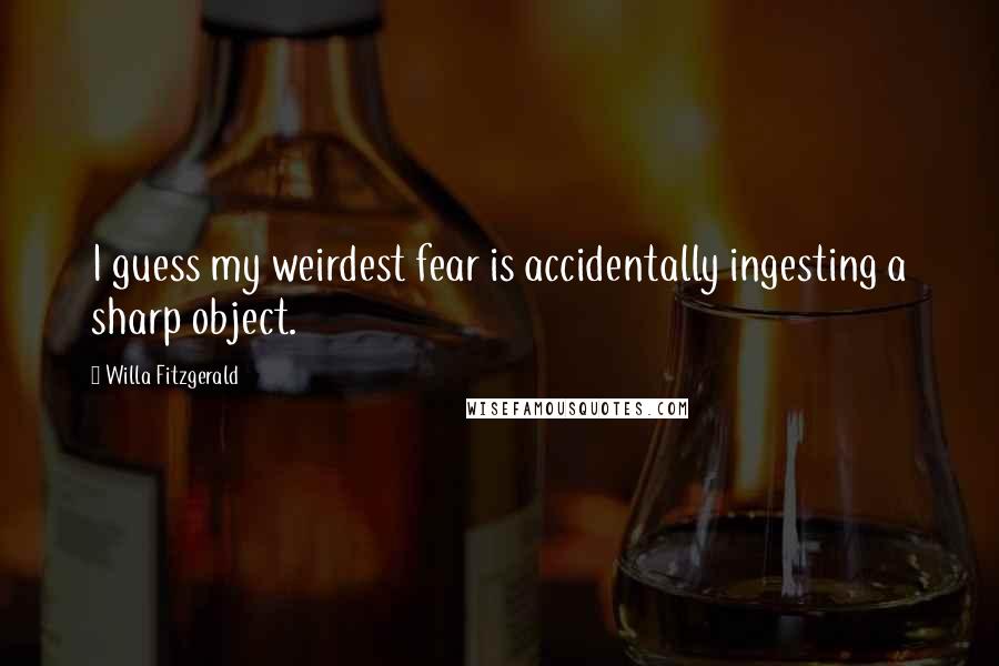 Willa Fitzgerald Quotes: I guess my weirdest fear is accidentally ingesting a sharp object.