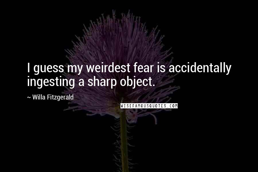 Willa Fitzgerald Quotes: I guess my weirdest fear is accidentally ingesting a sharp object.